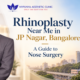 Rhinoplasty Near Me in JP Nagar, Bangalore A Guide to Nose Surgery